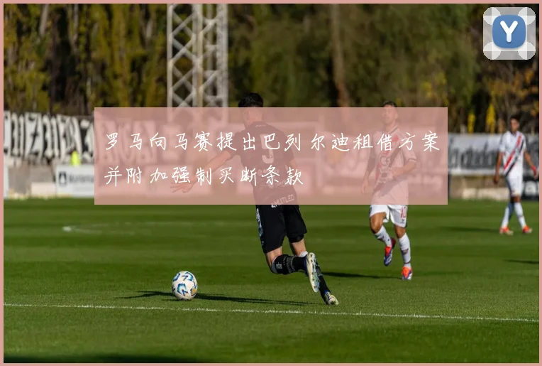 罗马向马赛提出巴列尔迪租借方案并附加强制买断条款